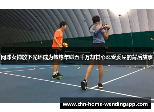 网球女神放下光环成为教练年赚五千万却甘心忍受委屈的背后故事