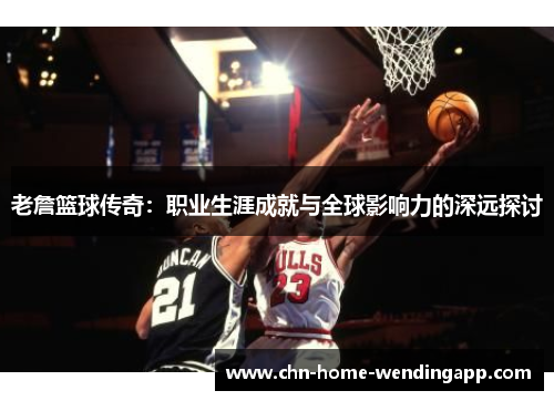 老詹篮球传奇：职业生涯成就与全球影响力的深远探讨