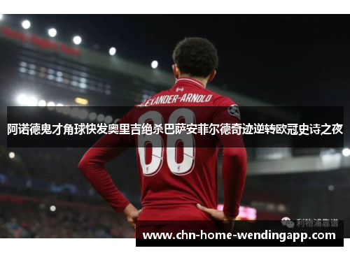 阿诺德鬼才角球快发奥里吉绝杀巴萨安菲尔德奇迹逆转欧冠史诗之夜