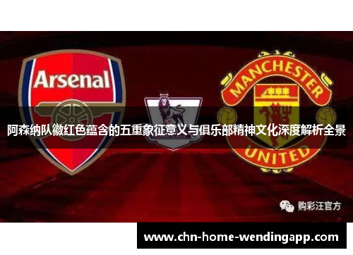 阿森纳队徽红色蕴含的五重象征意义与俱乐部精神文化深度解析全景